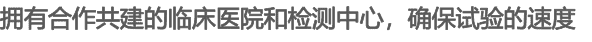 擁有合作共建的臨床醫(yī)院和檢測(cè)中心，確保試驗(yàn)的速度